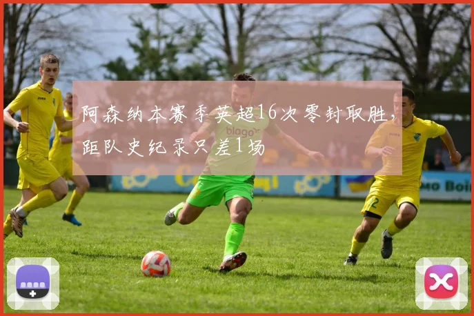 阿森纳本赛季英超16次零封取胜，距队史纪录只差1场