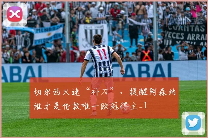 切尔西火速“补刀”，提醒阿森纳谁才是伦敦唯一欧冠得主_1