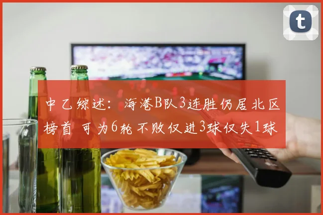 中乙综述：海港B队3连胜仍居北区榜首 可为6轮不败仅进3球仅失1球