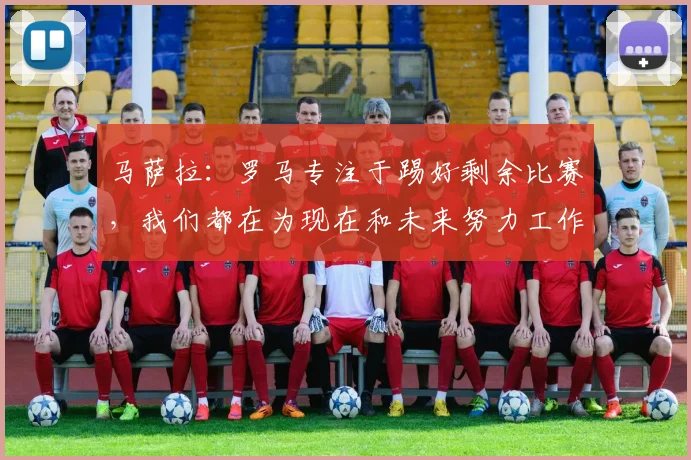 马萨拉：罗马专注于踢好剩余比赛，我们都在为现在和未来努力工作
